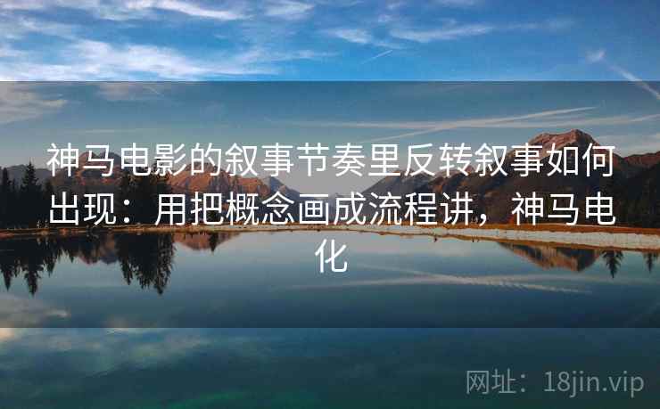 神马电影的叙事节奏里反转叙事如何出现：用把概念画成流程讲，神马电化  第1张