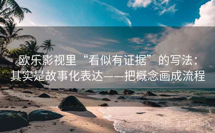 欧乐影视里“看似有证据”的写法：其实是故事化表达——把概念画成流程  第2张