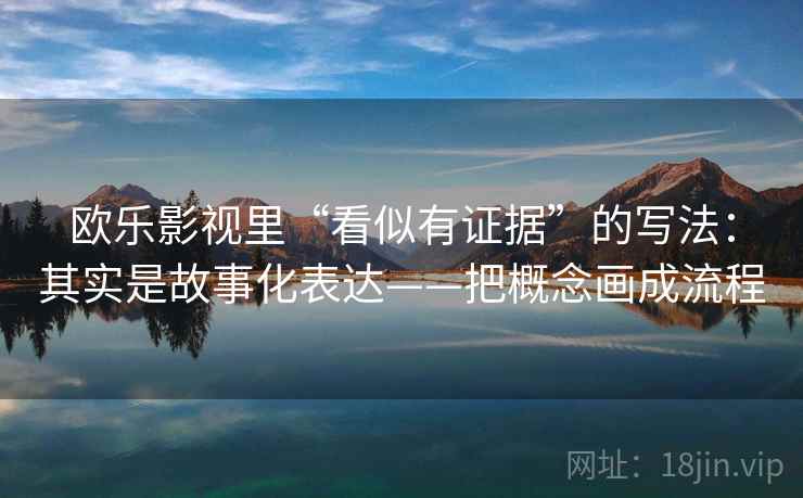 欧乐影视里“看似有证据”的写法：其实是故事化表达——把概念画成流程  第1张