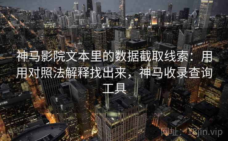 神马影院文本里的数据截取线索：用用对照法解释找出来，神马收录查询工具  第2张