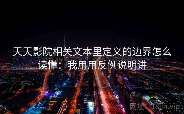 天天影院相关文本里定义的边界怎么读懂：我用用反例说明讲  第1张
