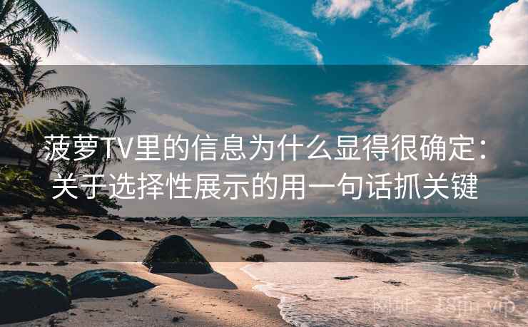 菠萝TV里的信息为什么显得很确定：关于选择性展示的用一句话抓关键  第1张