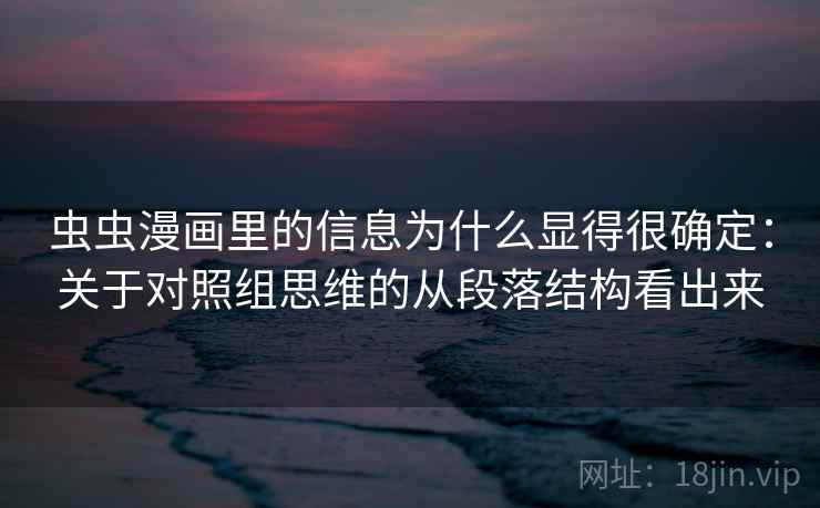 虫虫漫画里的信息为什么显得很确定:关于对照组思维的从段落结构看出来 第1张 虫虫漫画里的信息为什么显得很确定:关于对照组思维的从段落结构看出来 第1张