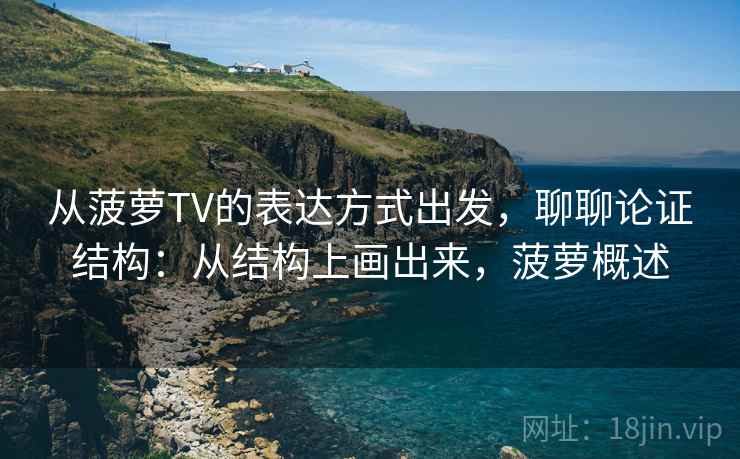 从菠萝TV的表达方式出发，聊聊论证结构：从结构上画出来，菠萝概述  第2张