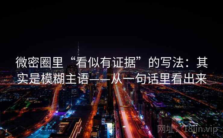 微密圈里“看似有证据”的写法：其实是模糊主语——从一句话里看出来  第2张
