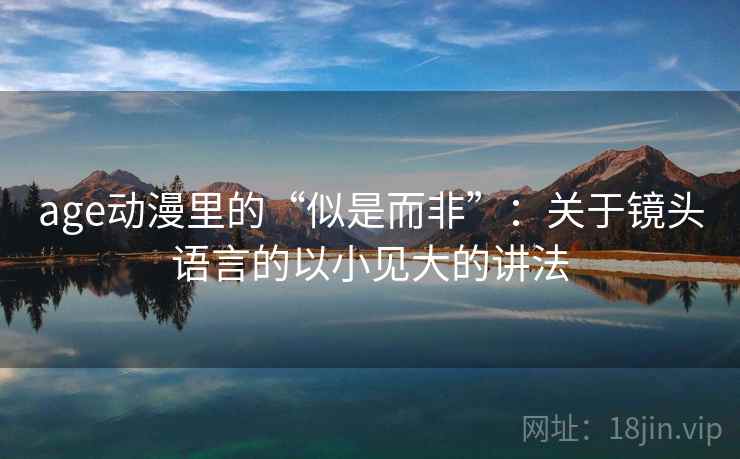 age动漫里的“似是而非”：关于镜头语言的以小见大的讲法  第2张