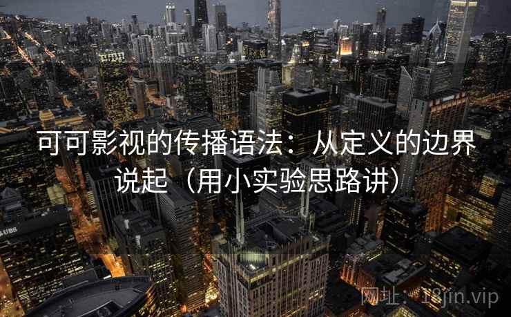 可可影视的传播语法：从定义的边界说起（用小实验思路讲）  第2张