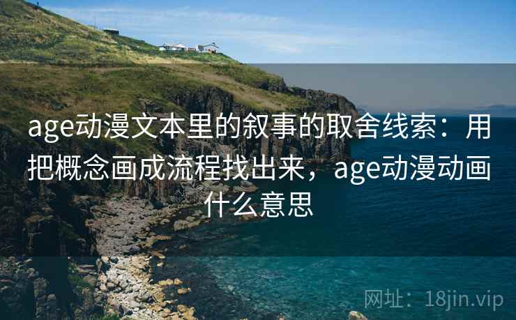 age动漫文本里的叙事的取舍线索：用把概念画成流程找出来，age动漫动画什么意思  第1张
