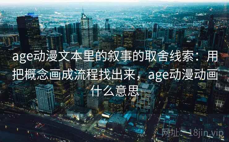 age动漫文本里的叙事的取舍线索：用把概念画成流程找出来，age动漫动画什么意思  第2张