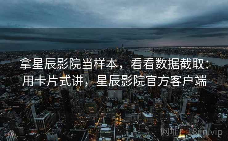 拿星辰影院当样本，看看数据截取：用卡片式讲，星辰影院官方客户端  第1张