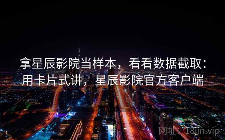 拿星辰影院当样本，看看数据截取：用卡片式讲，星辰影院官方客户端  第2张