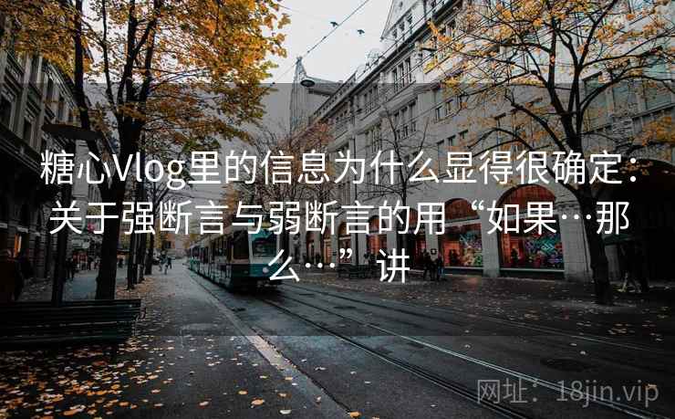 糖心Vlog里的信息为什么显得很确定：关于强断言与弱断言的用“如果…那么…”讲  第2张