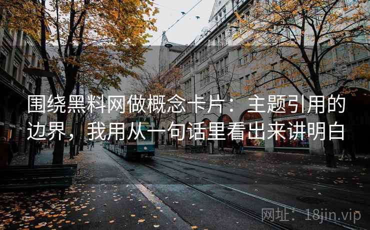 围绕黑料网做概念卡片：主题引用的边界，我用从一句话里看出来讲明白  第2张