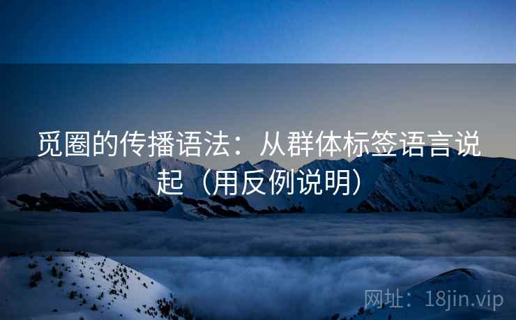 觅圈的传播语法：从群体标签语言说起（用反例说明）  第2张