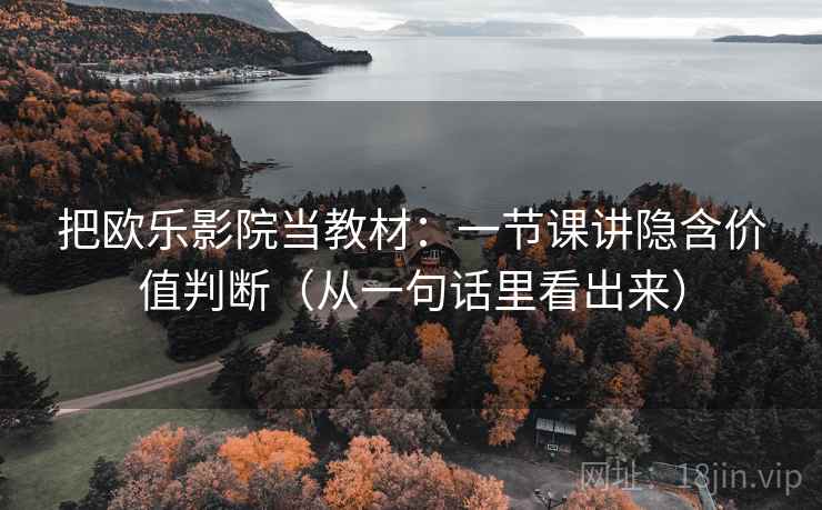 把欧乐影院当教材：一节课讲隐含价值判断（从一句话里看出来）  第2张