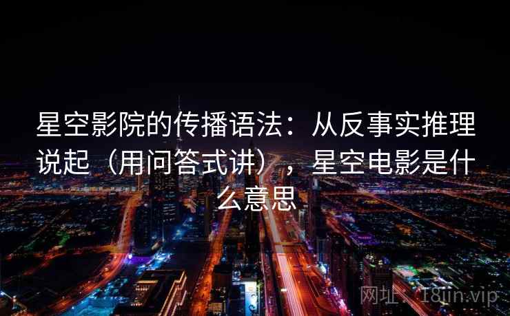 星空影院的传播语法：从反事实推理说起（用问答式讲），星空电影是什么意思  第1张
