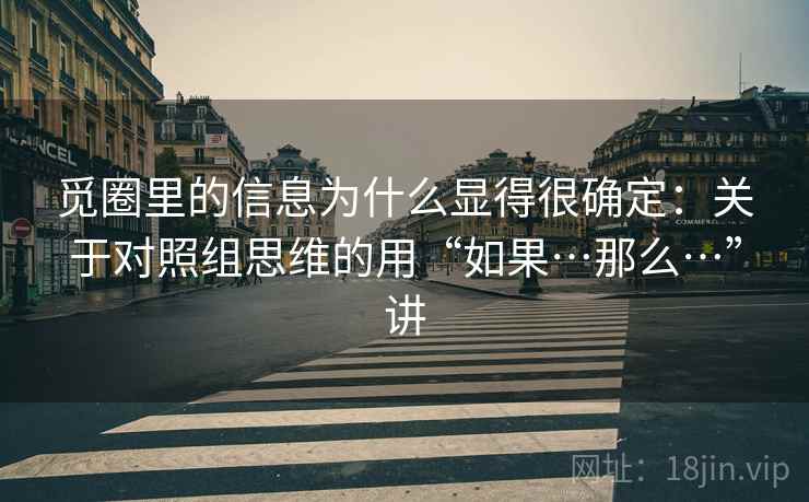 觅圈里的信息为什么显得很确定：关于对照组思维的用“如果…那么…”讲  第2张