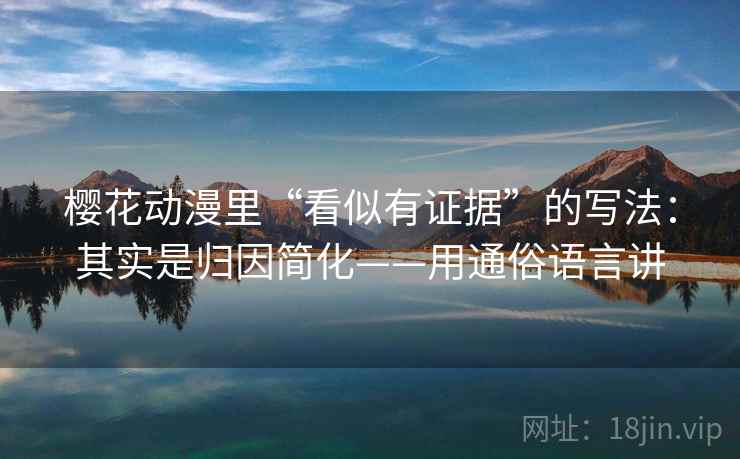 樱花动漫里“看似有证据”的写法：其实是归因简化——用通俗语言讲  第1张