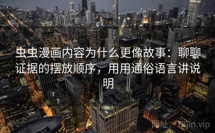 虫虫漫画内容为什么更像故事：聊聊证据的摆放顺序，用用通俗语言讲说明  第1张